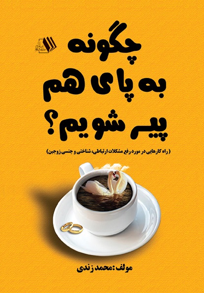 Picture of چگونه به پای هم پیر شویم؟: راهکارهایی در مورد رفع مشکلات ارتباطی، شناختی و جنسی زوجین